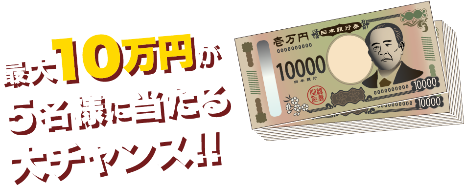 最大10万円が5名様に当たる大チャンス！！