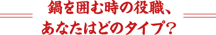 鍋を囲む時の役職、あなたはどのタイプ？